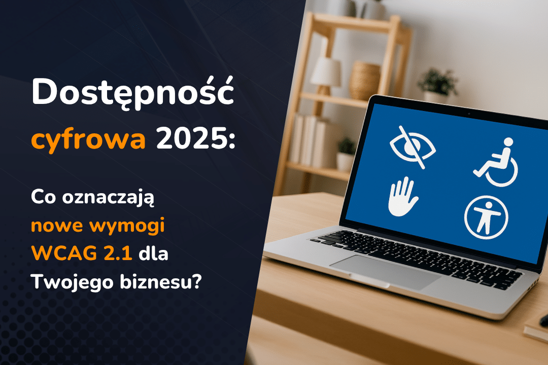 Dostępność cyfrowa 2025: Co oznaczają nowe wymogi WCAG dla Twojego biznesu?