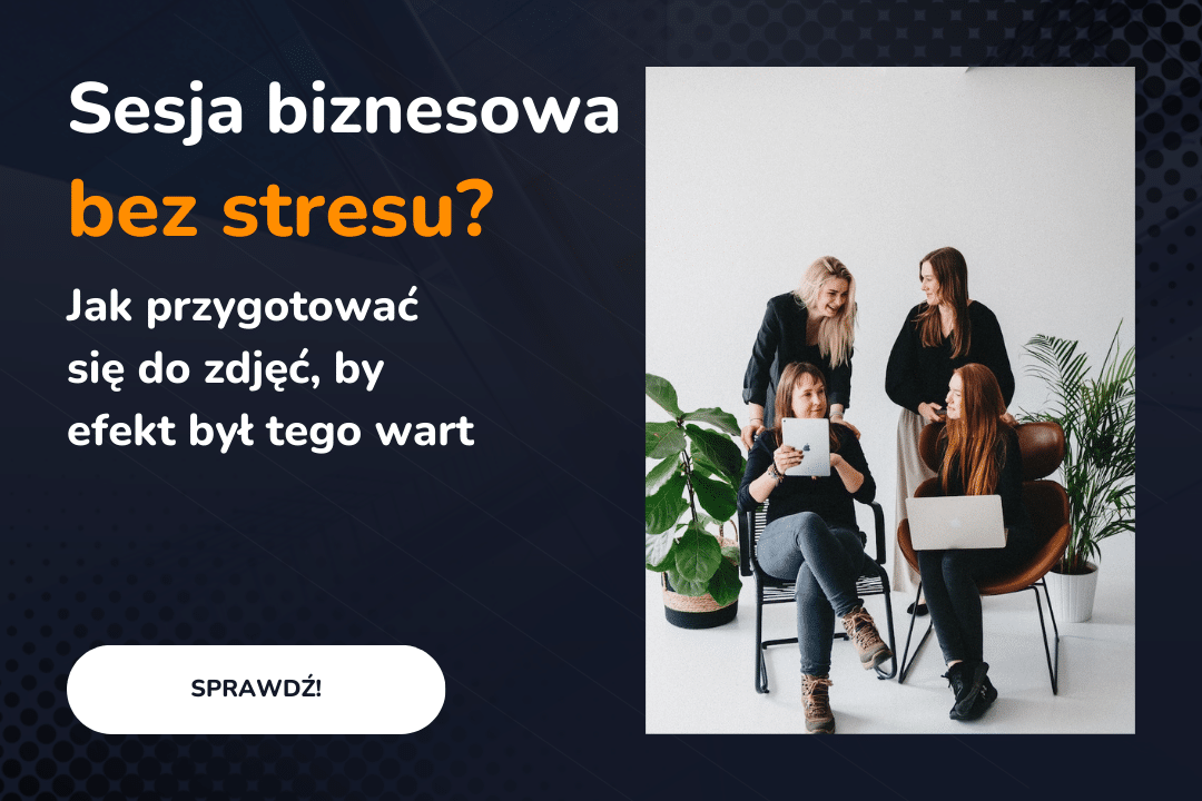 Sesja biznesowa bez stresu? Jak przygotować się do zdjęć, by efekt był tego wart